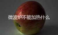 微波爐不能加熱什么