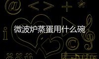 微波爐蒸蛋用什么碗