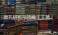 微孔鋁板吊頂施工工藝（微孔鋁板）