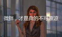 微胖，才是真的不可原諒！