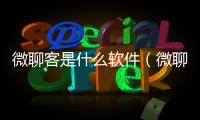 微聊客是什么軟件（微聊）