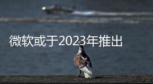 微軟或于2023年推出云端串流型Xbox Keystone游戲主機(jī)