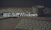 微軟改進Windows 11任務欄搜索框 搜索結果更快更準確