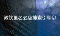 微軟更名必應搜索引擎以提高知名度
