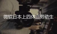 微軟日本上四休三勞動生產率提高近40%