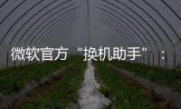 微軟官方“換機助手”：Win11“遷移”應用曝光，助力 PC 數據轉移