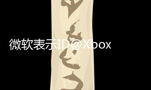 微軟表示ID@Xbox計(jì)劃推出以來 獨(dú)立開發(fā)者收入超25 億美元