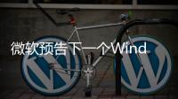 微軟預告下一個Windows 11大更新 并宣布新功能