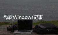 微軟Windows記事本AI編輯全面推送：但付費用戶才能用