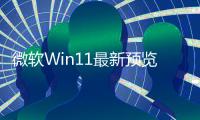微軟Win11最新預覽版曝光 最快4月底上線