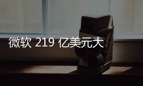 微軟 219 億美元大訂單在望，美國陸軍要求 IVAS 頭顯單價低于 8 萬美元
