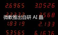 微軟推出自研 AI 晶片，擁強大生態體系有望獲競爭優勢
