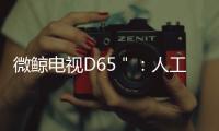 微鯨電視D65＂：人工智能+人臉識別兒童鎖重新定義智能客廳