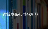 微鯨發(fā)布43寸4k新品 重新定義行業(yè)標(biāo)桿