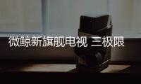 微鯨新旗艦電視 三極限超薄+分體