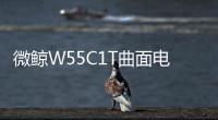 微鯨W55C1T曲面電視曝光 微鯨首款55寸Curved曲面產品