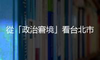 從「政治窘境」看臺北市政建設｜天下雜誌