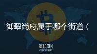 御翠尚府屬于哪個街道（御翠尚府）