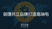 御捷另立品牌打造高端電動車 目標遠大