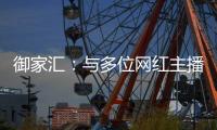御家匯：與多位網紅主播建立合作未來將努力打造自身網紅IP