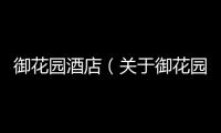 御花園酒店（關(guān)于御花園酒店的基本情況說(shuō)明介紹）