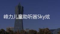 峰力兒童助聽器Sky炫獅王絢麗上市【尚品】風尚中國網