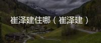 崔澤建住哪（崔澤建）