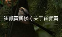 崔顥黃鶴樓（關(guān)于崔顥黃鶴樓的基本情況說(shuō)明介紹）