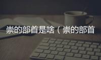 崇的部首是啥（崇的部首）