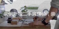 崇明新城二手房房價（崇明新城二手房）