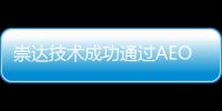 崇達(dá)技術(shù)成功通過(guò)AEO高級(jí)認(rèn)證 可最大程度滿足客戶的交付需求