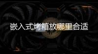 嵌入式烤箱放哪里合適
