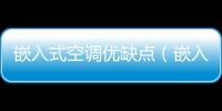 嵌入式空調(diào)優(yōu)缺點(diǎn)（嵌入式空調(diào)）