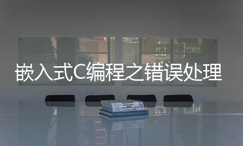 嵌入式C編程之錯誤處理（附代碼例子）