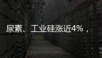 尿素、工業硅漲近4%，液化石油氣漲超3%