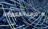 尿素偏高是什么原因，需要注意哪些健康問題？