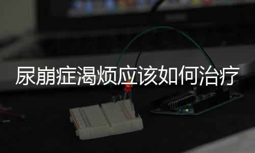 尿崩癥渴煩應該如何治療