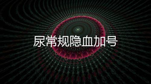 尿常規(guī)隱血加號