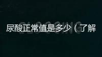 尿酸正常值是多少（了解尿酸的參考標準）
