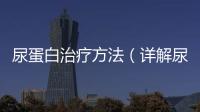 尿蛋白治療方法（詳解尿蛋白的癥狀和治療方案）