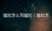 尷尬怎么寫尷尬（尷尬怎么寫）