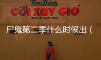 尸鬼第二季什么時候出（尸鬼第二季）