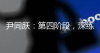 尹同躍：第四階段，深練“內(nèi)功”