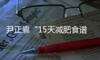 尹正靠“15天減肥食譜”火了，完全不用節(jié)食，網友實測能瘦5kg