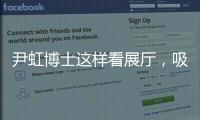 尹虹博士這樣看展廳，吸引了8萬人看！