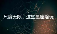 尺度無限，這些星座啥玩笑都能開！