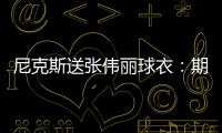 尼克斯送張偉麗球衣：期盼你把金腰帶取回家！