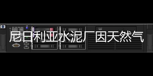 尼日利亞水泥廠因天然氣短缺影響生產