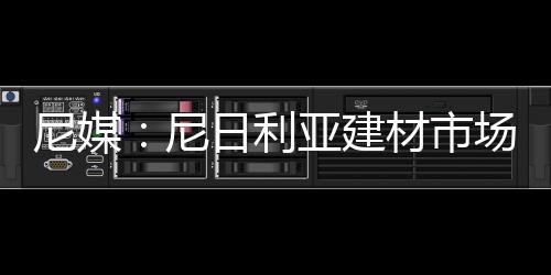 尼媒：尼日利亞建材市場潛力驚人