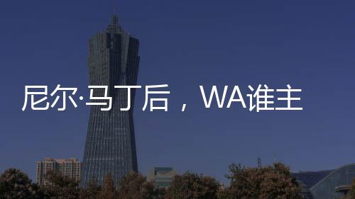 尼爾·馬丁后，WA誰主管波爾多？